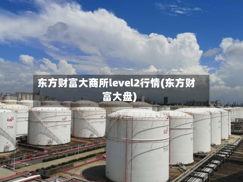 东方财富大商所level2行情(东方财富大盘)-第1张图片