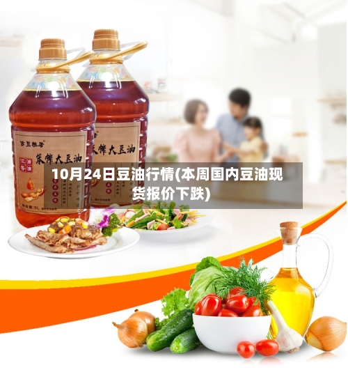 10月24日豆油行情(本周国内豆油现货报价下跌)-第1张图片