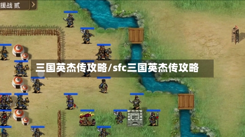 三国英杰传攻略/sfc三国英杰传攻略-第1张图片