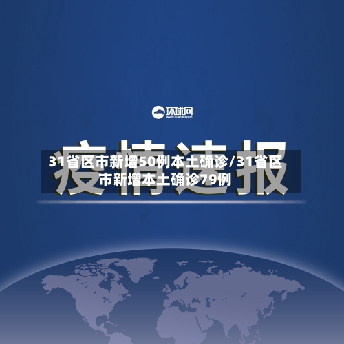 31省区市新增50例本土确诊/31省区市新增本土确诊79例-第1张图片