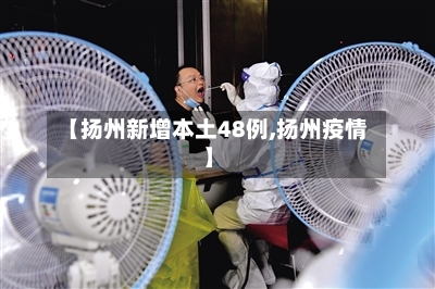 【扬州新增本土48例,扬州疫情】-第1张图片
