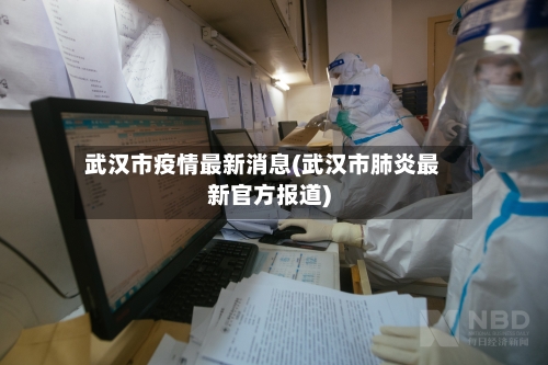 武汉市疫情最新消息(武汉市肺炎最新官方报道)-第1张图片