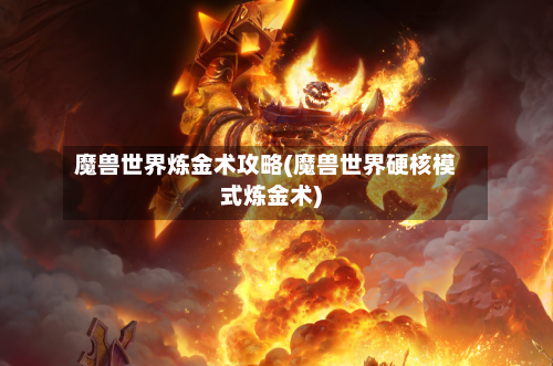 魔兽世界炼金术攻略(魔兽世界硬核模式炼金术)-第1张图片