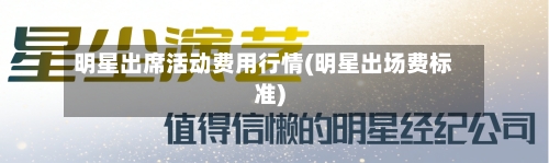 明星出席活动费用行情(明星出场费标准)-第1张图片