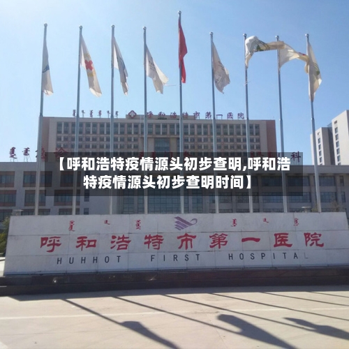 【呼和浩特疫情源头初步查明,呼和浩特疫情源头初步查明时间】-第1张图片