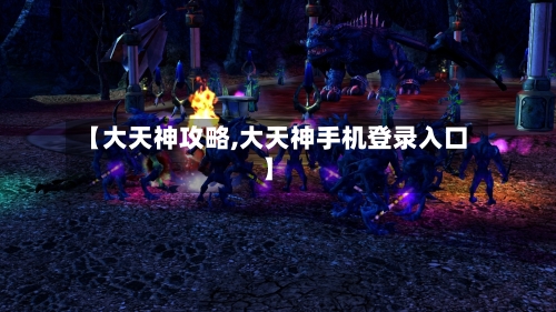 【大天神攻略,大天神手机登录入口】-第1张图片