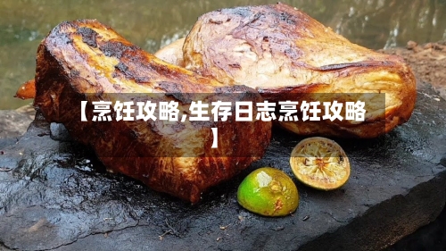 【烹饪攻略,生存日志烹饪攻略】-第1张图片