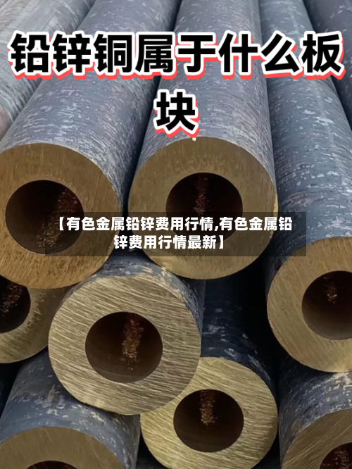 【有色金属铅锌费用行情,有色金属铅锌费用行情最新】-第1张图片