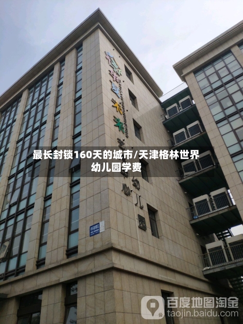 最长封锁160天的城市/天津格林世界幼儿园学费-第1张图片