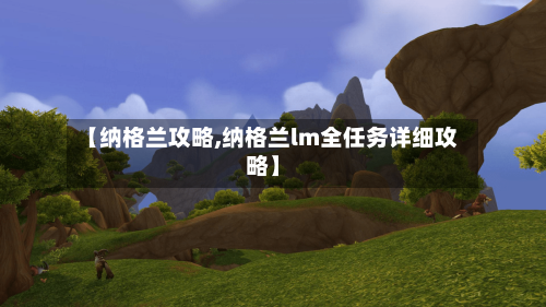 【纳格兰攻略,纳格兰lm全任务详细攻略】-第1张图片