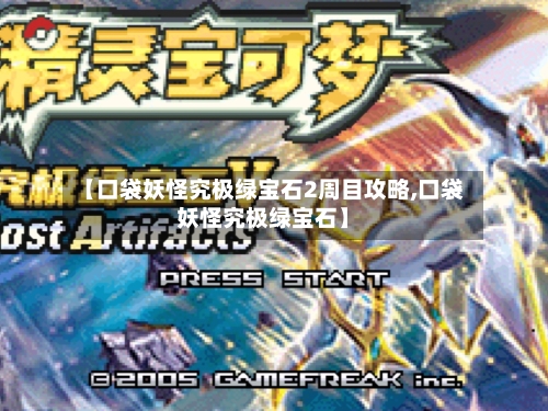 【口袋妖怪究极绿宝石2周目攻略,口袋妖怪究极绿宝石】-第1张图片