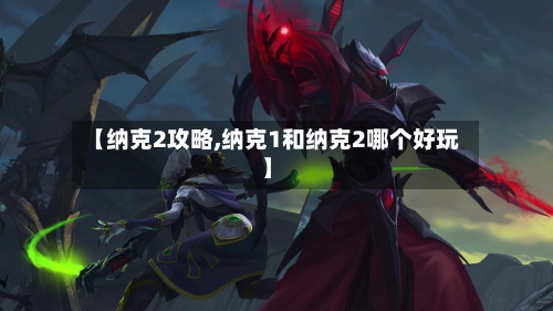 【纳克2攻略,纳克1和纳克2哪个好玩】-第1张图片