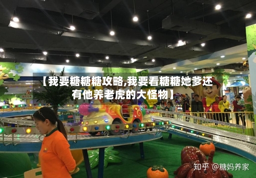 【我要糖糖糖攻略,我要看糖糖她爹还有他养老虎的大怪物】-第1张图片