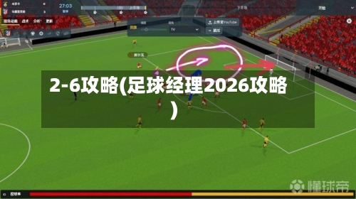 2-6攻略(足球经理2026攻略)-第1张图片