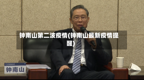 钟南山第二波疫情(钟南山最新疫情提醒)-第1张图片