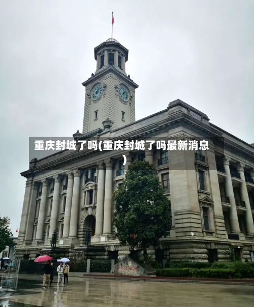 重庆封城了吗(重庆封城了吗最新消息)-第1张图片