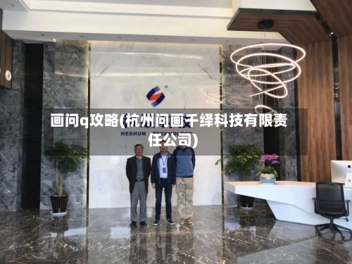 画问q攻略(杭州问画千绎科技有限责任公司)-第1张图片