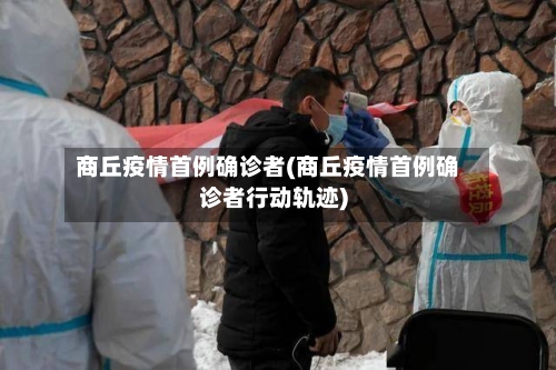 商丘疫情首例确诊者(商丘疫情首例确诊者行动轨迹)-第1张图片
