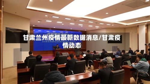 甘肃兰州疫情最新数据消息/甘肃疫情动态-第1张图片