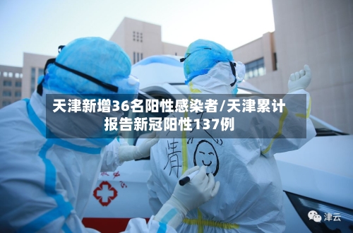 天津新增36名阳性感染者/天津累计报告新冠阳性137例-第1张图片