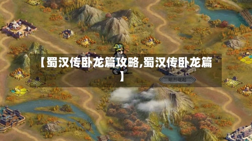 【蜀汉传卧龙篇攻略,蜀汉传卧龙篇】-第1张图片