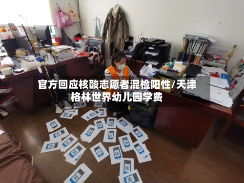 官方回应核酸志愿者混检阳性/天津格林世界幼儿园学费-第1张图片