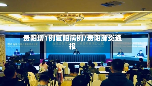 贵阳增1例复阳病例/贵阳肺炎通报-第1张图片