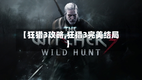 【狂猎3攻略,狂猎3完美结局】-第1张图片