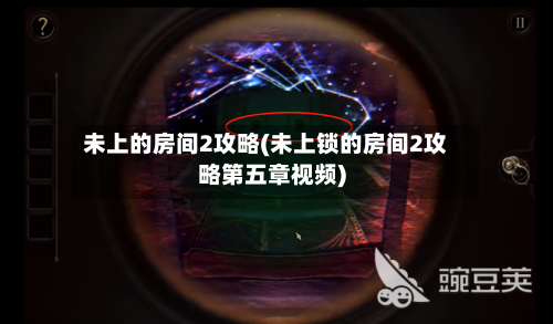 未上的房间2攻略(未上锁的房间2攻略第五章视频)-第1张图片
