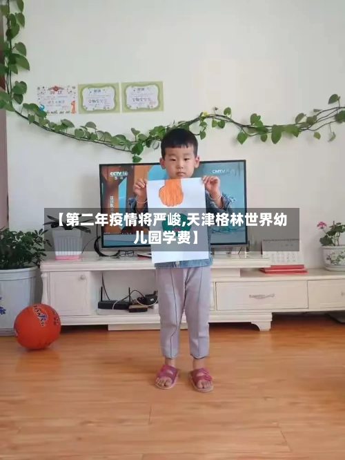 【第二年疫情将严峻,天津格林世界幼儿园学费】-第1张图片