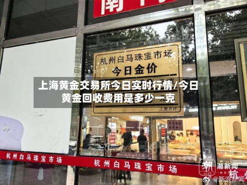 上海黄金交易所今日实时行情/今日黄金回收费用是多少一克-第1张图片