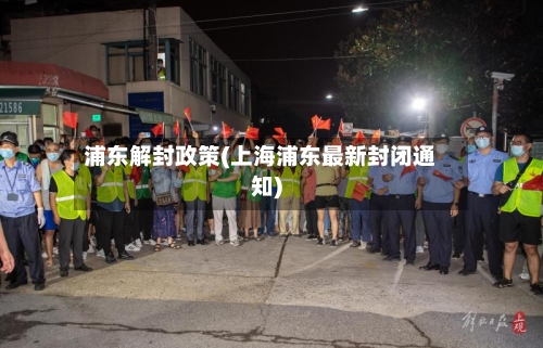 浦东解封政策(上海浦东最新封闭通知)-第1张图片