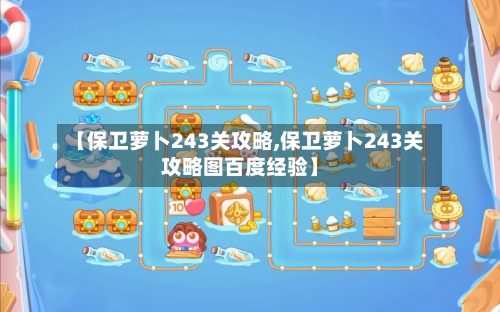 【保卫萝卜243关攻略,保卫萝卜243关攻略图百度经验】-第1张图片