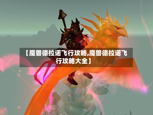 【魔兽德拉诺飞行攻略,魔兽德拉诺飞行攻略大全】-第1张图片