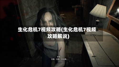 生化危机7视频攻略(生化危机7视频攻略解说)-第1张图片