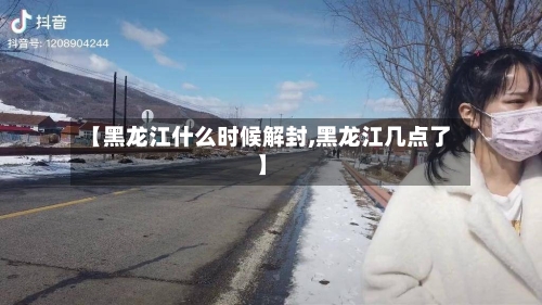 【黑龙江什么时候解封,黑龙江几点了】-第1张图片