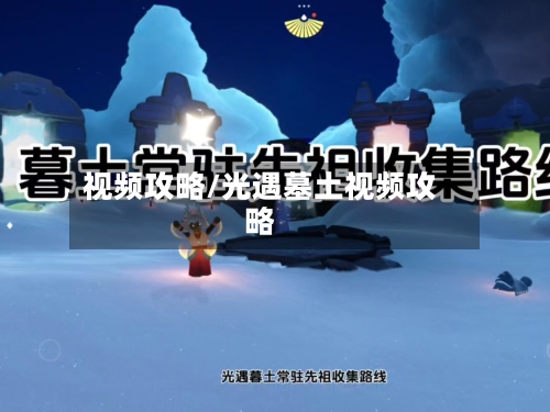 视频攻略/光遇墓土视频攻略-第1张图片