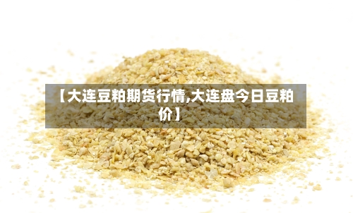 【大连豆粕期货行情,大连盘今日豆粕价】-第1张图片