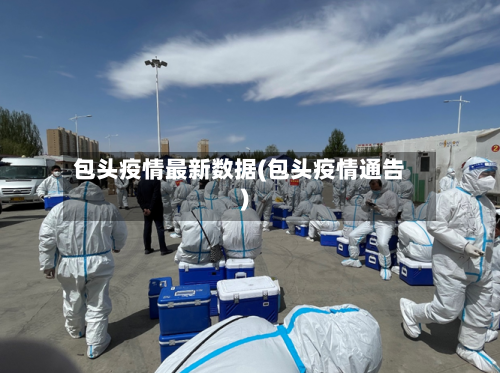 包头疫情最新数据(包头疫情通告)-第1张图片