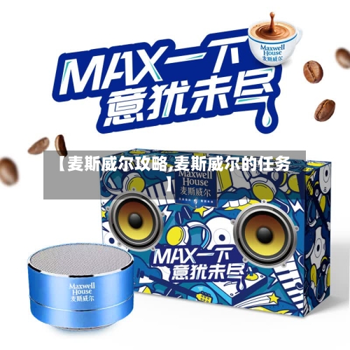 【麦斯威尔攻略,麦斯威尔的任务】-第1张图片