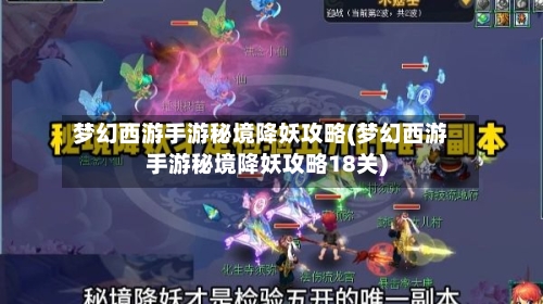 梦幻西游手游秘境降妖攻略(梦幻西游手游秘境降妖攻略18关)-第1张图片