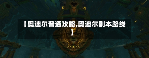 【奥迪尔普通攻略,奥迪尔副本路线】-第1张图片