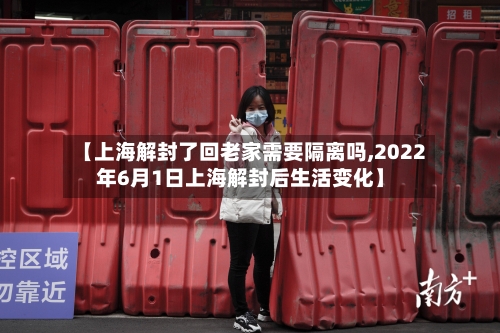 【上海解封了回老家需要隔离吗,2022年6月1日上海解封后生活变化】-第1张图片