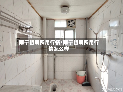 南宁租房费用行情/南宁租房费用行情怎么样-第1张图片