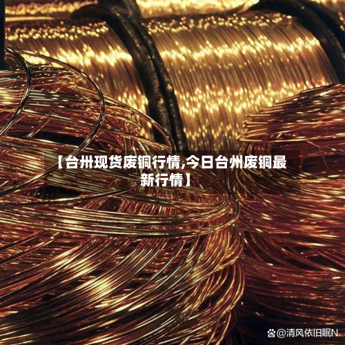 【台卅现货废铜行情,今日台州废铜最新行情】-第1张图片