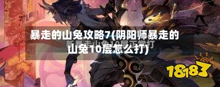 暴走的山兔攻略7(阴阳师暴走的山兔10层怎么打)-第1张图片