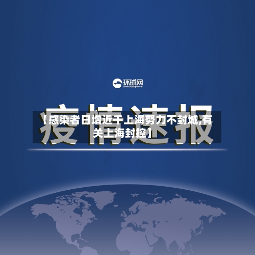 【感染者日增近千上海努力不封城,有关上海封控】-第1张图片