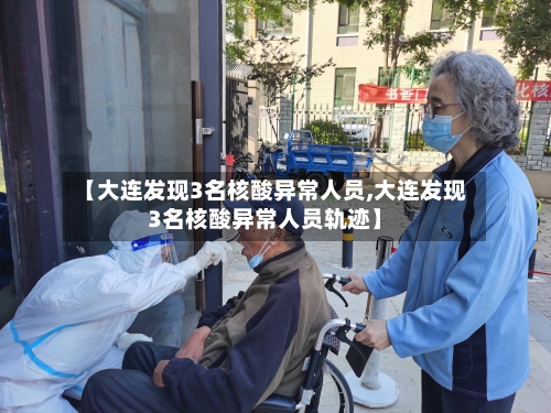 【大连发现3名核酸异常人员,大连发现3名核酸异常人员轨迹】-第1张图片