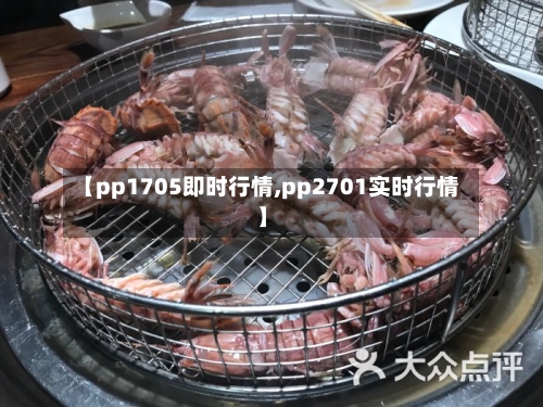 【pp1705即时行情,pp2701实时行情】-第1张图片
