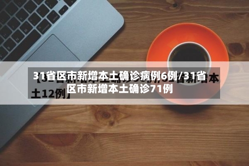 31省区市新增本土确诊病例6例/31省区市新增本土确诊71例-第1张图片